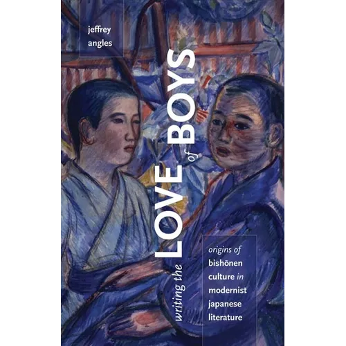Writing the Love of Boys: Origins of Bishonen Culture in Modernist Japanese Literature