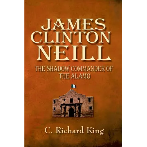 James Clinton Neill: Shadow Commander of the Alamo