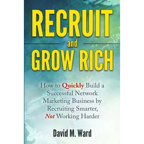 Recruit and Grow Rich: How to Quickly Build a Successful Network Marketing Business by Recruiting Smarter, Not Working Harder