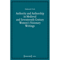 Authority and Authorship in Medieval and Seventeenth Century Women's Visionary Writings