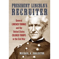 President Lincoln's Recruiter: General Lorenzo Thomas and the United States Colored Troops in the Civil War