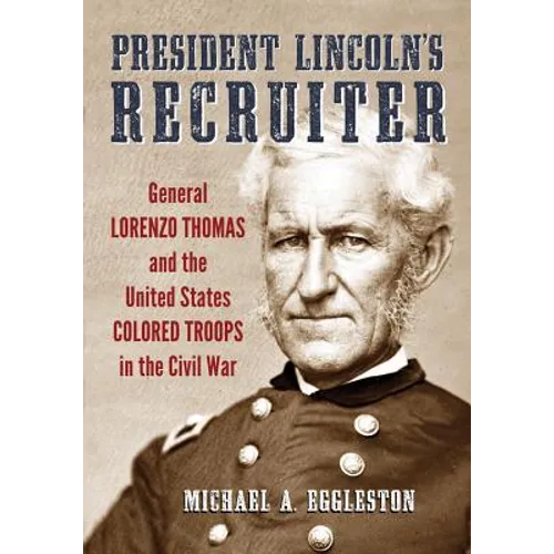 President Lincoln's Recruiter: General Lorenzo Thomas and the United States Colored Troops in the Civil War