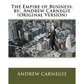 The Empire of Business. by: Andrew Carnegie (Original Version)