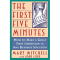 The First Five Minutes: How to Make a Great First Impression in Any Business Situation