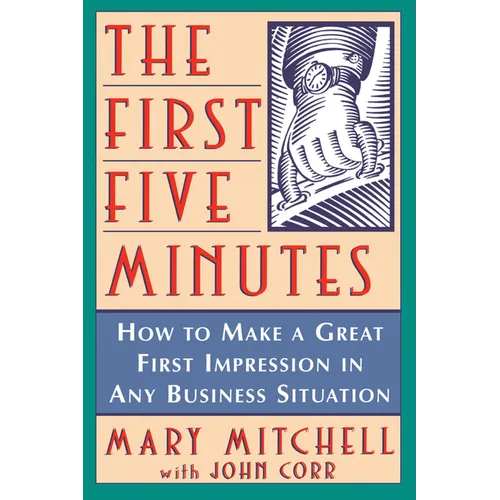 The First Five Minutes: How to Make a Great First Impression in Any Business Situation