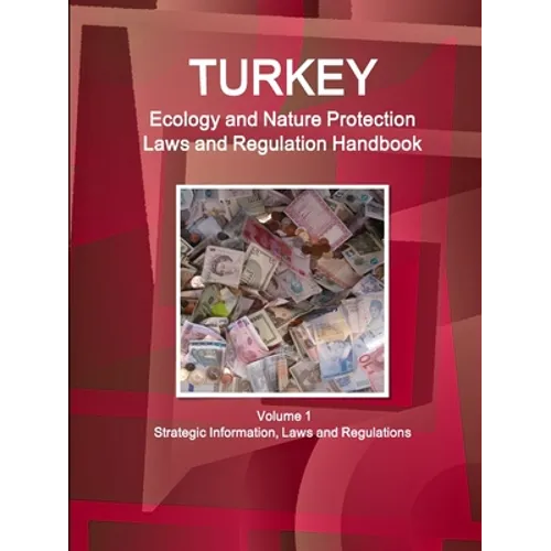 Turkey Ecology and Nature Protection Laws and Regulation Handbook Volume 1 Strategic Information, Laws and Regulations