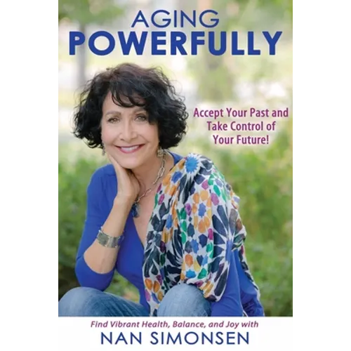 Aging Powerfully: Accept Your Past and Take Control of Your Future!