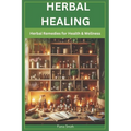 Herbal Healing: Herbal Remedies For Health and Wellness
