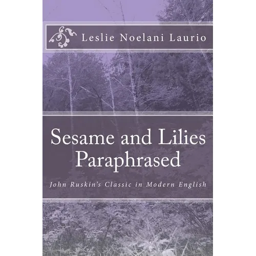 Sesame and Lilies Paraphrased: John Ruskin's Classic in Modern English