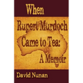 When Rupert Murdoch Came to Tea: A Memoir