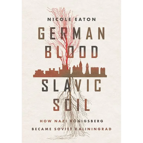 German Blood, Slavic Soil: How Nazi Königsberg Became Soviet Kaliningrad