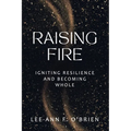 Raising Fire Igniting Resilience and Becoming Whole