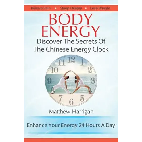 Body Energy: Discover The Secrets Of The Chinese Body Energy Clock