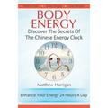 Body Energy: Discover The Secrets Of The Chinese Body Energy Clock