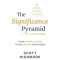 The Significance Pyramid: Climb Beyond Success to Find Lasting Significance