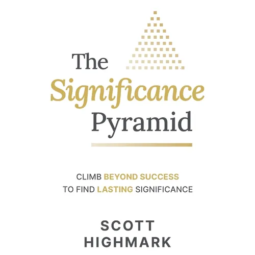 The Significance Pyramid: Climb Beyond Success to Find Lasting Significance