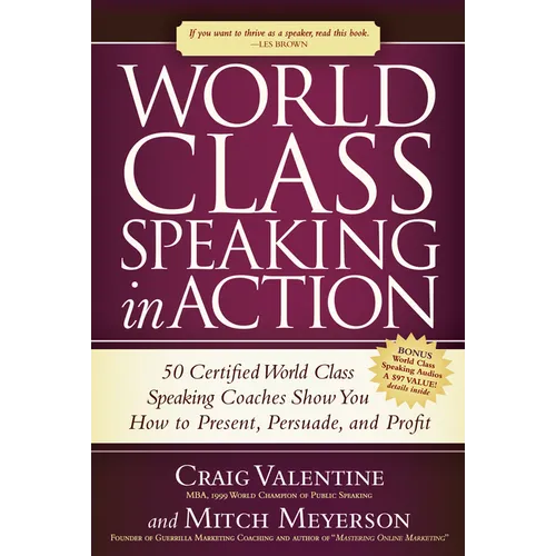 World Class Speaking in Action: 50 Certified World Class Speaking Coaches Show You How to Present, Persuade, and Profit