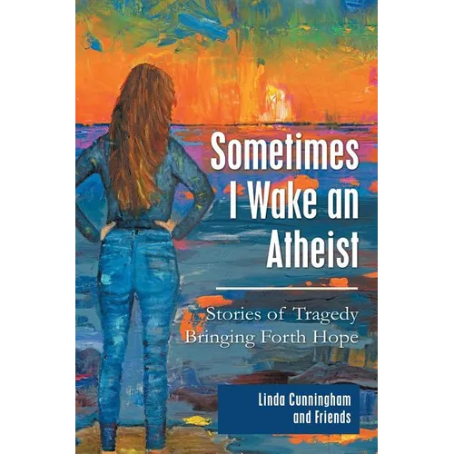 Sometimes I Wake an Atheist: Stories of Tragedy Bringing Forth Hope