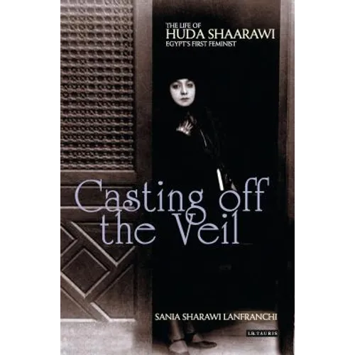 Casting Off the Veil: The Life of Huda Shaarawi, Egypt's First Feminist