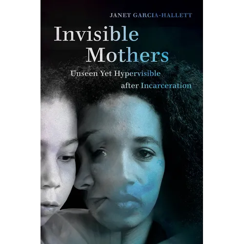 Invisible Mothers: Unseen Yet Hypervisible After Incarceration
