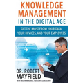 Knowledge Management in the Digital Age: Get the Most From Your Data, Your Devices, and Your Employees