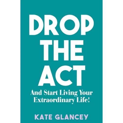 Drop the ACT: And Start Living Your Extraordinary Life!