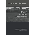 Fixed Income Securities: A beginner's guide to understand, analyze, evaluate and investment in Fixed Income securities
