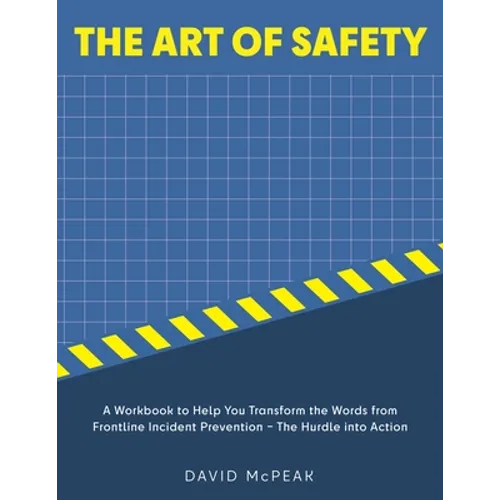 The Art of Safety: A Workbook to Help You Transform the Words From Frontline Incident Prevention - The Hurdle Into Action
