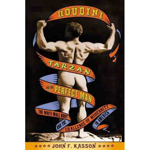 Houdini, Tarzan, and the Perfect Man: The White Male Body and the Challenge of Modernity in America