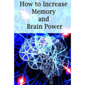 How To Increase Memory And Brain Power: Proven Strategies On How To Increase Brain Capacity, Speed and Power