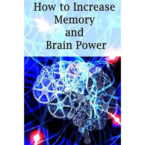 How To Increase Memory And Brain Power: Proven Strategies On How To Increase Brain Capacity, Speed and Power