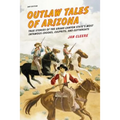 Outlaw Tales of Arizona: True Stories of the Grand Canyon State's Most Infamous Crooks, Culprits, and Cutthroats