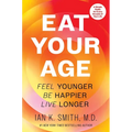 Eat Your Age: Feel Younger, Be Happier, Live Longer