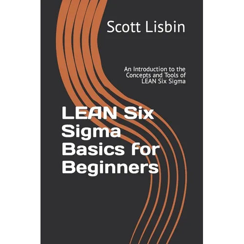 Lean Six Sigma Basics for Beginners: An Introduction to the Concepts and Tools of Lean Six Sigma
