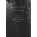 When Love Is Not Enough: Parenting a Child with Trauma, Reactive Attachment Disorder and Borderline Traits