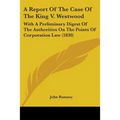 A Report Of The Case Of The King V. Westwood: With A Preliminary Digest Of The Authorities On The Points Of Corporation Law (1830)