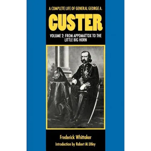 A Complete Life of General George A. Custer, Volume 2: From Appomattox to the Little Big Horn