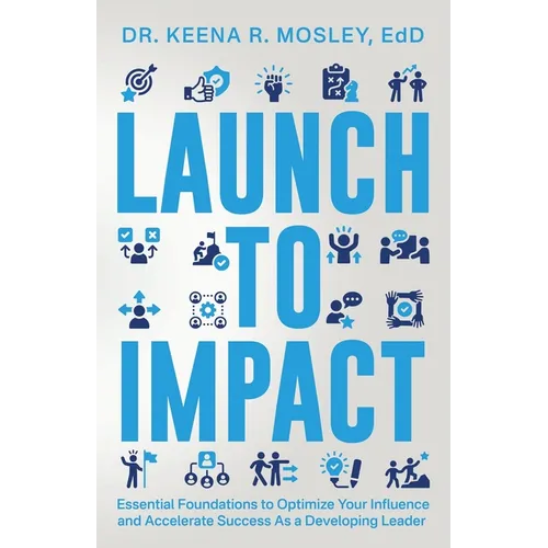 Launch to Impact: : Essential Foundations to Optimize Your Influence and Accelerate Success as a Developing Leader