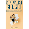 Minimalist Budget: Everything You Need To Know About Saving Money, Spending Less And Decluttering Your Finances With Smart Money Management Strategies