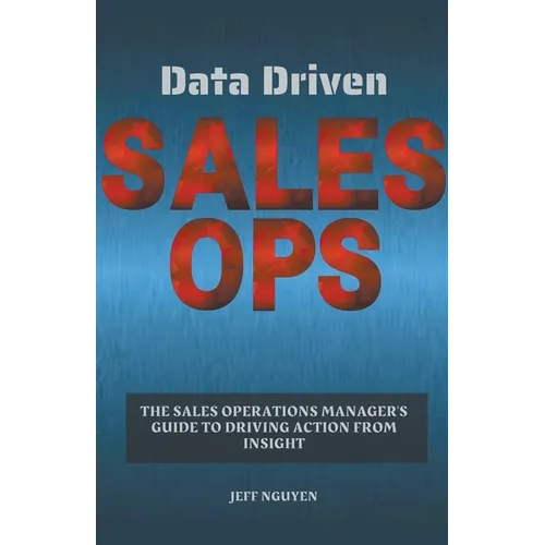 Data Driven Sales Ops: The Sales Operations Manager's Guide to Driving Action from Insight