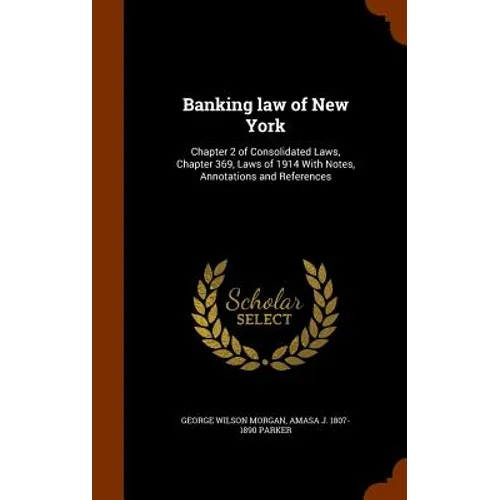 Banking law of New York: Chapter 2 of Consolidated Laws, Chapter 369, Laws of 1914 With Notes, Annotations and References