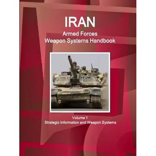 Iran Armed Forces Weapon Systems Handbook Volume 1 Strategic Information and Weapon Systems