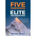 Five Obsessions of Elite Organizations: Take Your Business and Your Life to the Next Level