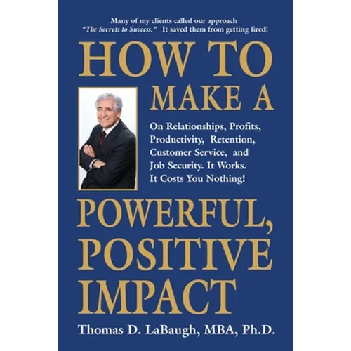 How to Make a Powerful, Positive Impact: On Relationships, Profits, Productivity, Retention, Customer Service, and Job Security. It Works. It Costs Yo