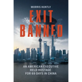 Exit Banned: An American Executive Held Hostage for 69 Days in China