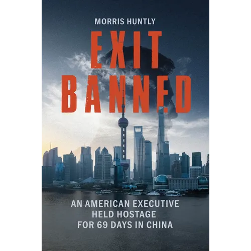 Exit Banned: An American Executive Held Hostage for 69 Days in China