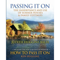 Passing It On: The Inheritance and Use of Summer Houses and Family Cottages - Including the workbook: How To Pass It On by Ken Huggin