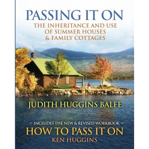 Passing It On: The Inheritance and Use of Summer Houses and Family Cottages - Including the workbook: How To Pass It On by Ken Huggin