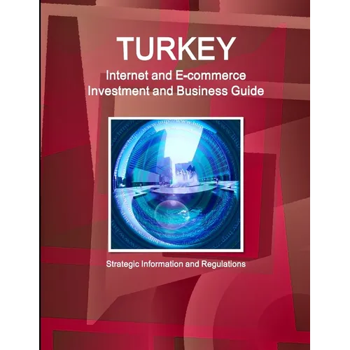 Turkey Internet and E-commerce Investment and Business Guide: Strategic Information and Regulations