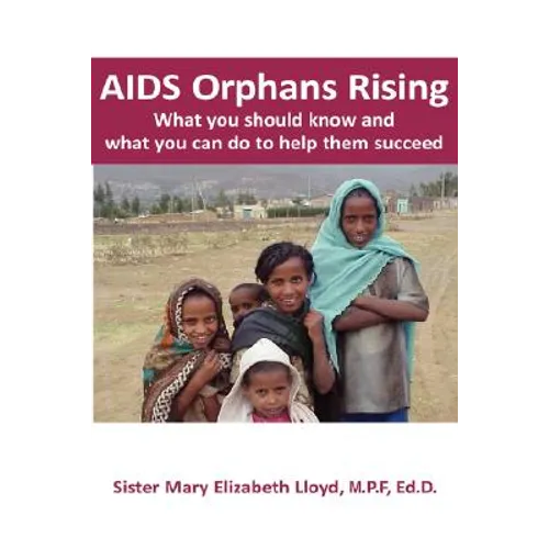 AIDS Orphans Rising: What You Should Know and What You Can Do to Help Them Succeed